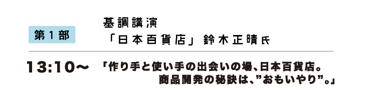 第1部 13:10〜 基調講演「日本百貨店」鈴木正晴氏 『作り手と使い手の出会いの場、日本百貨店。商品開発の秘訣は、 “おもいやり”。』