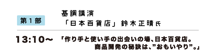 第1部　13:10〜　基調講演「日本百貨店」鈴木正晴氏　『作り手と使い手の出会いの場、日本百貨店。商品開発の秘訣は、	“おもいやり”。』