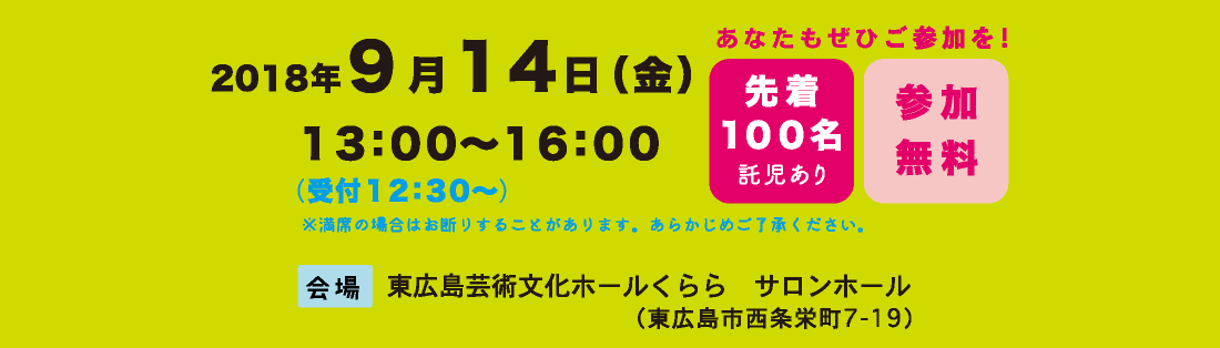 2018年9月14日金曜日 13:00〜16:00(受付 12:30〜)会場:東広島芸術文化ホールくらら サロンホール(東広島市西条栄町7-19)