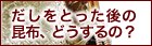 だしをとった後の昆布、どうするの？
