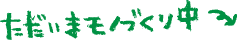 ただいまモノづくり中