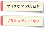 プラスなプレスとは？